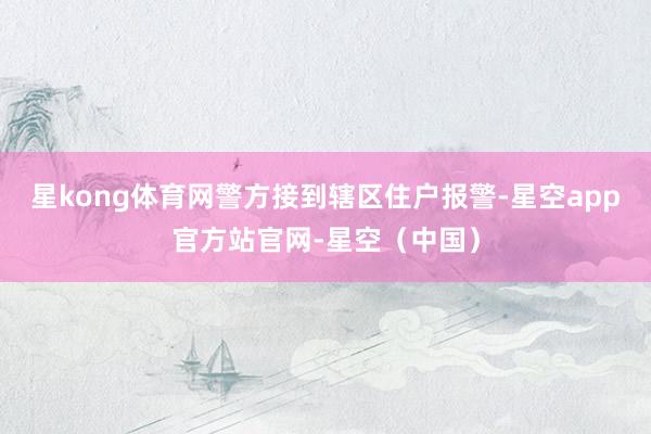 星kong体育网警方接到辖区住户报警-星空app官方站官网-星空（中国）